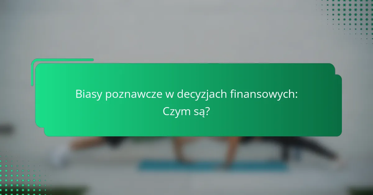 Biasy poznawcze w decyzjach finansowych: Czym są?