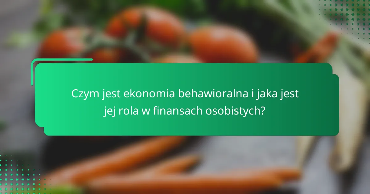 Czym jest ekonomia behawioralna i jaka jest jej rola w finansach osobistych?