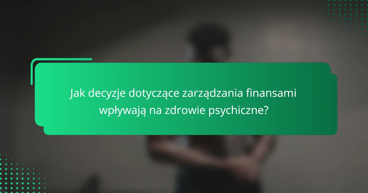 Jak decyzje dotyczące zarządzania finansami wpływają na zdrowie psychiczne?