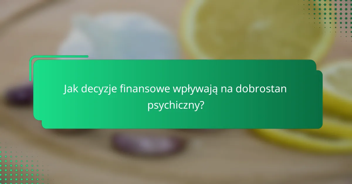 Jak decyzje finansowe wpływają na dobrostan psychiczny?