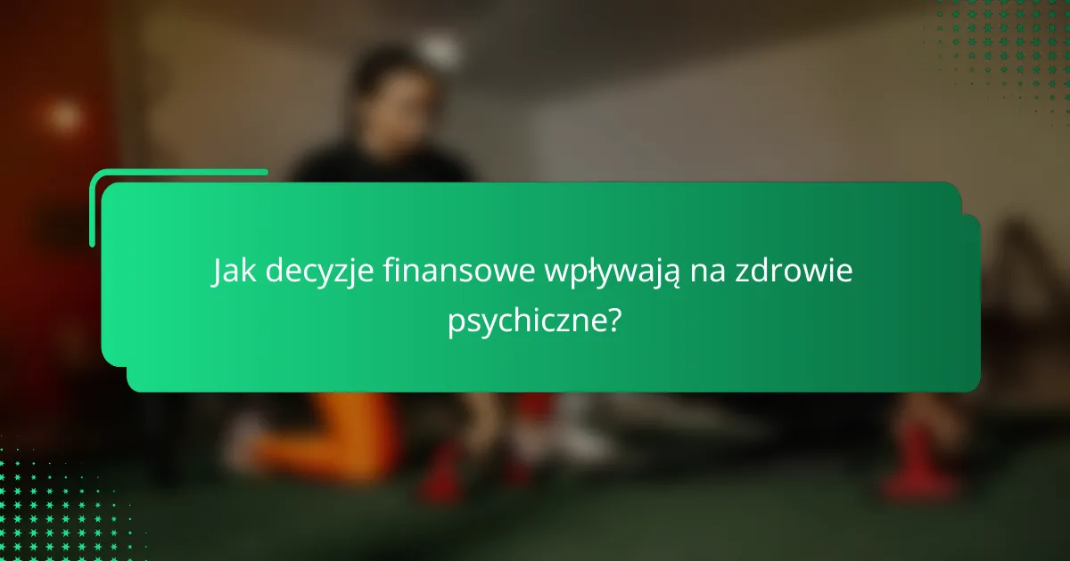Jak decyzje finansowe wpływają na zdrowie psychiczne?