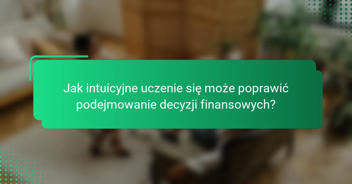 Jak intuicyjne uczenie się może poprawić podejmowanie decyzji finansowych?