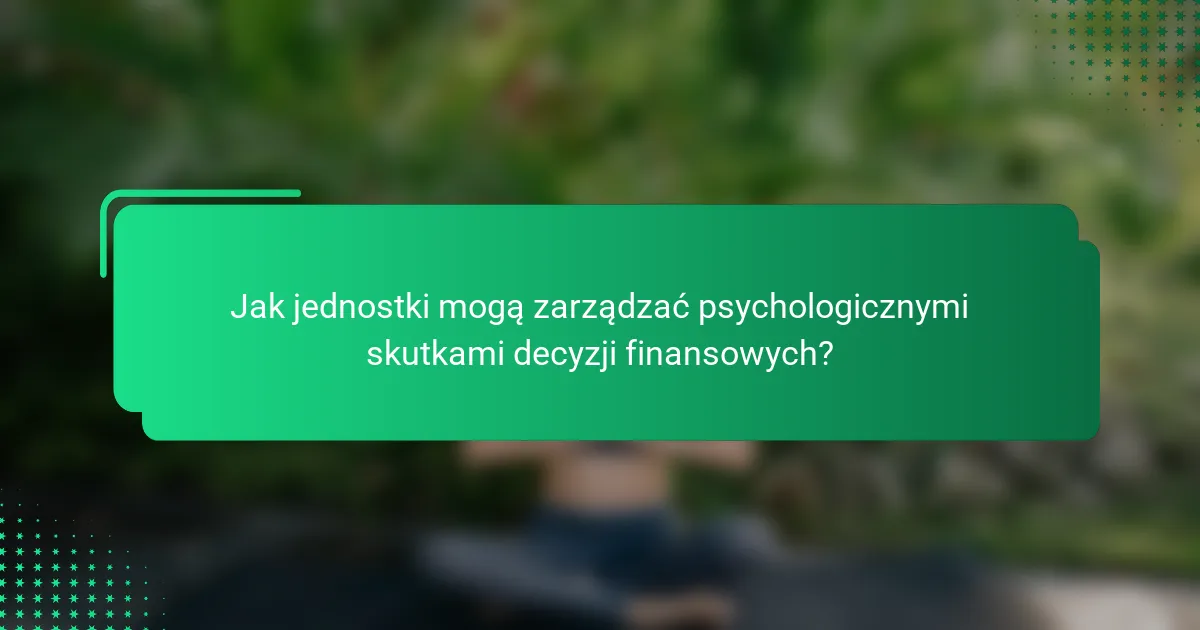 Jak jednostki mogą zarządzać psychologicznymi skutkami decyzji finansowych?