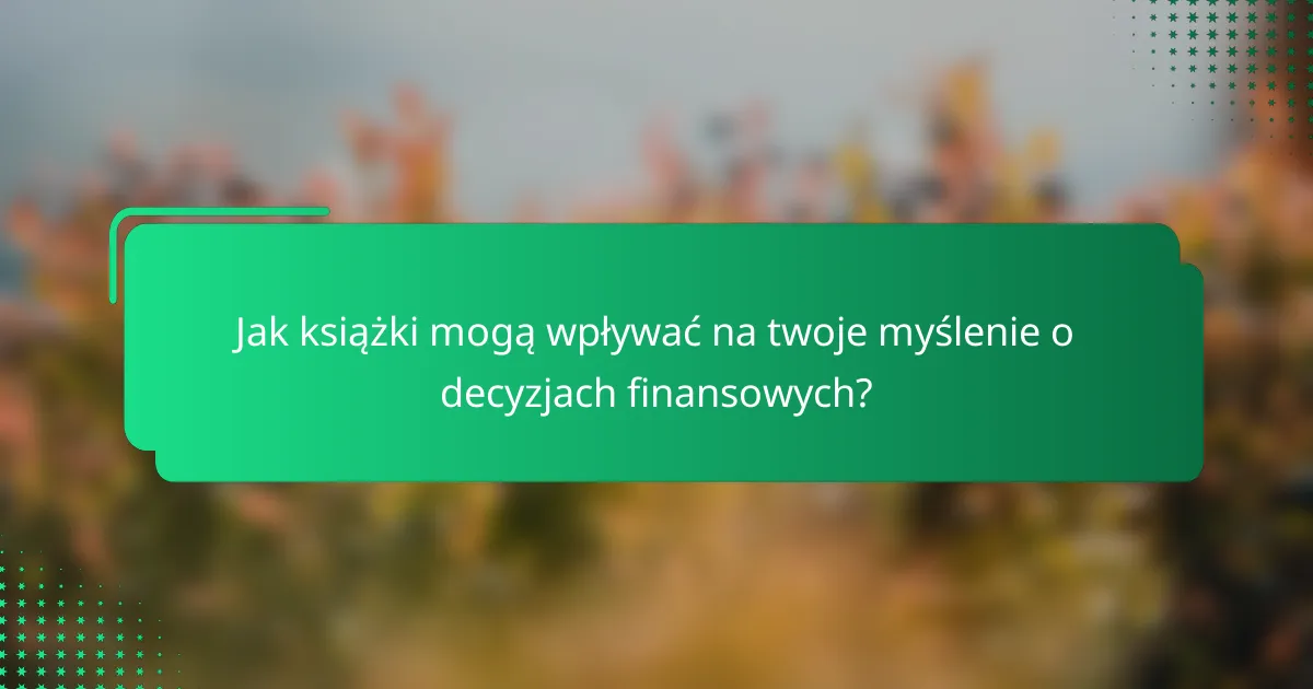 Jak książki mogą wpływać na twoje myślenie o decyzjach finansowych?