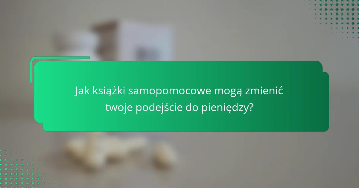 Jak książki samopomocowe mogą zmienić twoje podejście do pieniędzy?