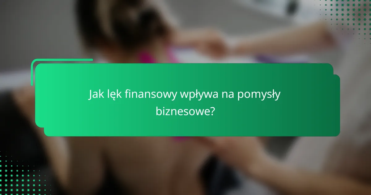 Jak lęk finansowy wpływa na pomysły biznesowe?