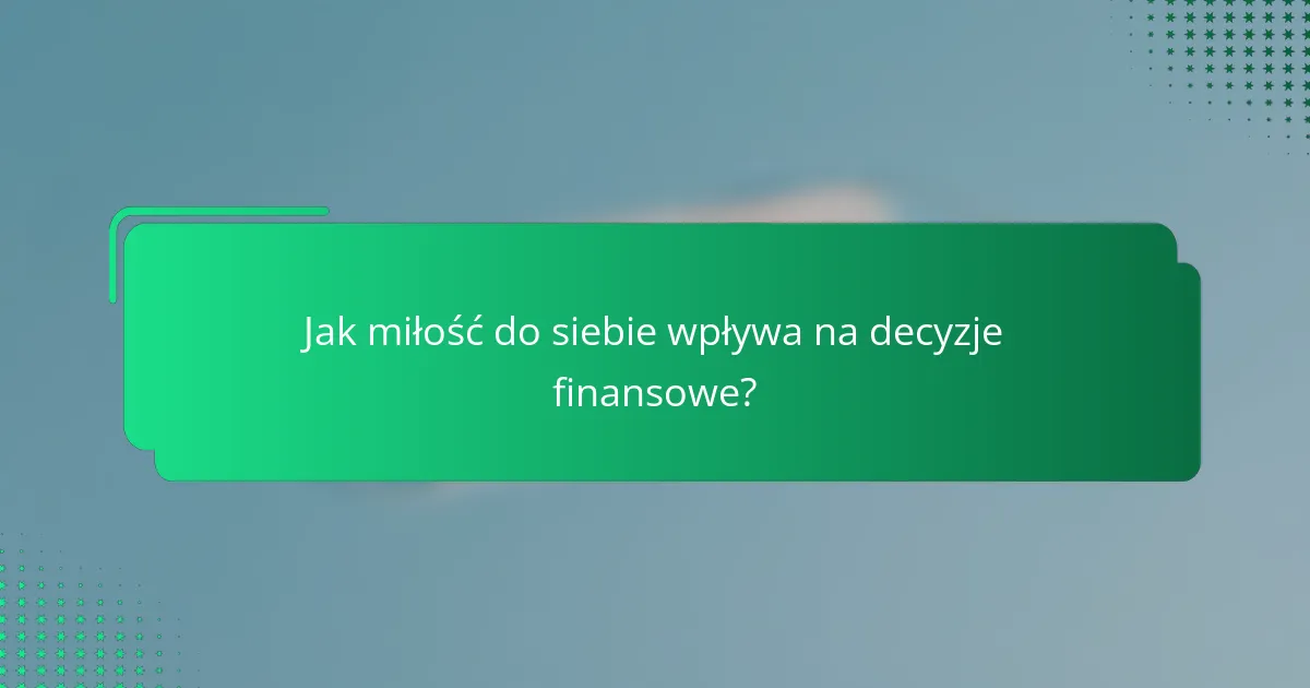 Jak miłość do siebie wpływa na decyzje finansowe?