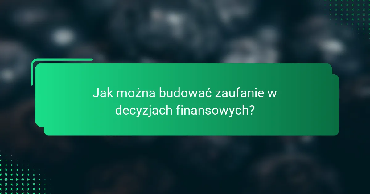 Jak można budować zaufanie w decyzjach finansowych?