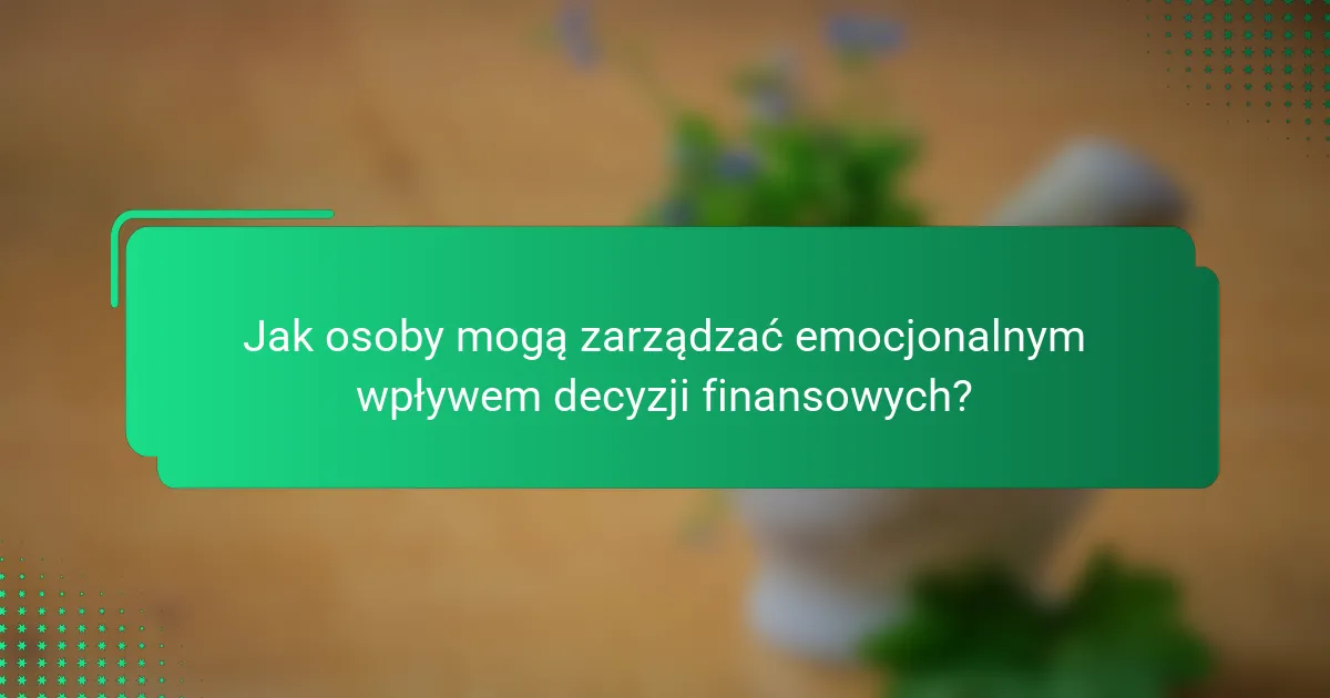 Jak osoby mogą zarządzać emocjonalnym wpływem decyzji finansowych?
