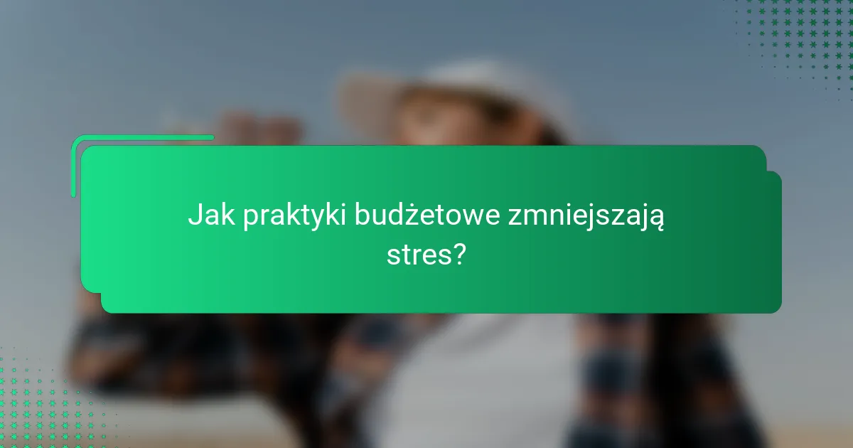 Jak praktyki budżetowe zmniejszają stres?