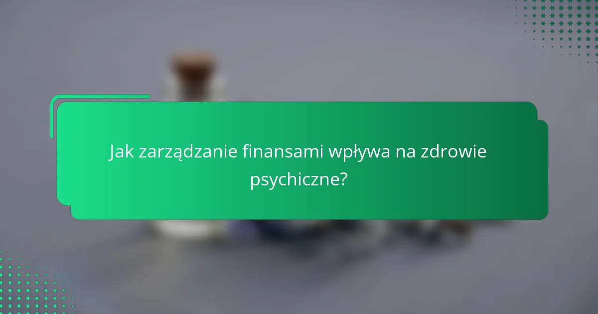 Jak zarządzanie finansami wpływa na zdrowie psychiczne?