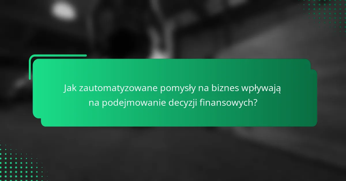 Jak zautomatyzowane pomysły na biznes wpływają na podejmowanie decyzji finansowych?