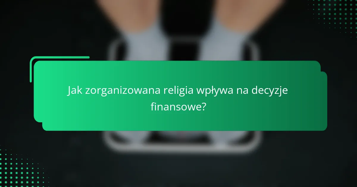 Jak zorganizowana religia wpływa na decyzje finansowe?