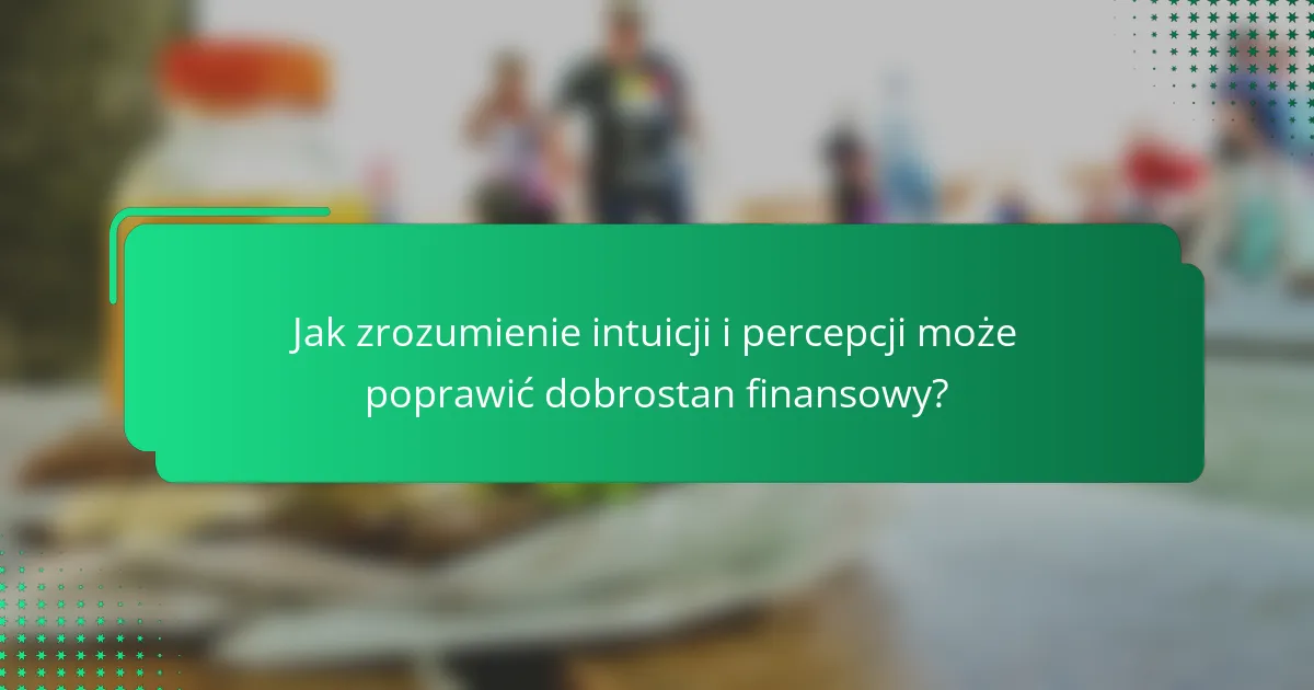 Jak zrozumienie intuicji i percepcji może poprawić dobrostan finansowy?