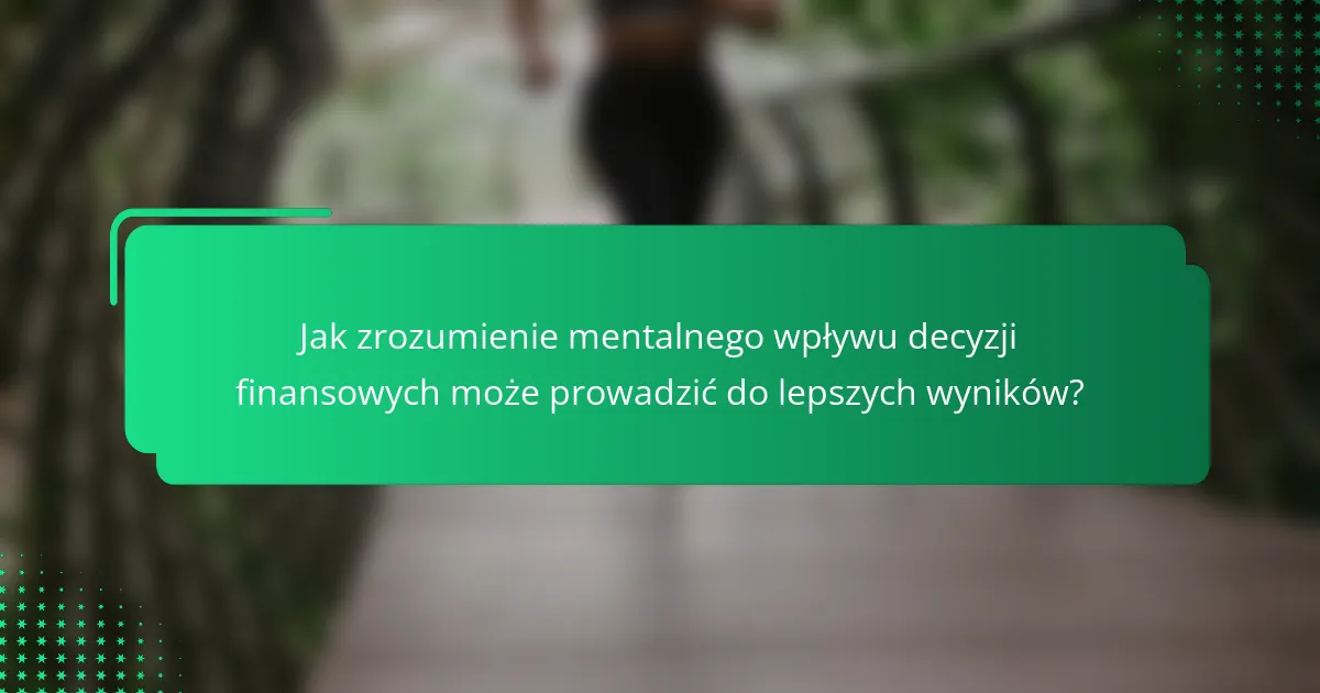 Jak zrozumienie mentalnego wpływu decyzji finansowych może prowadzić do lepszych wyników?