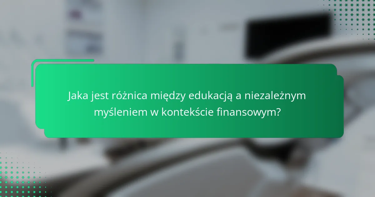 Jaka jest różnica między edukacją a niezależnym myśleniem w kontekście finansowym?