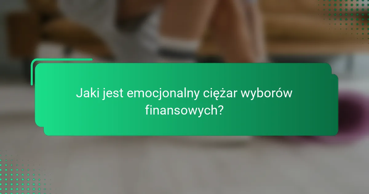 Jaki jest emocjonalny ciężar wyborów finansowych?