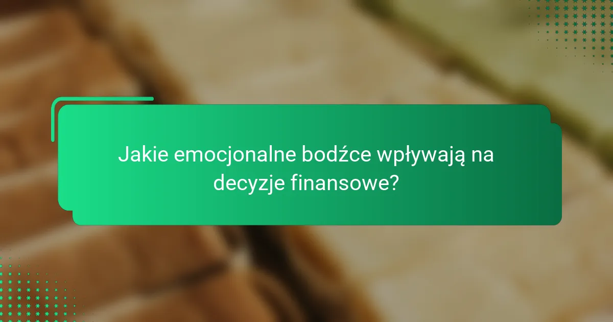 Jakie emocjonalne bodźce wpływają na decyzje finansowe?