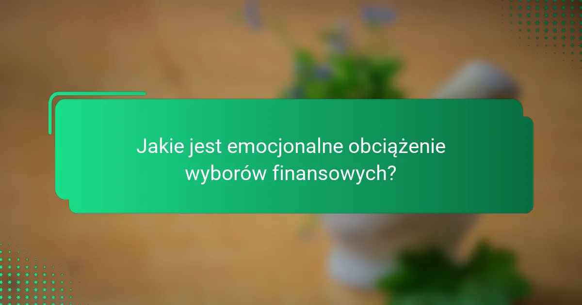 Jakie jest emocjonalne obciążenie wyborów finansowych?