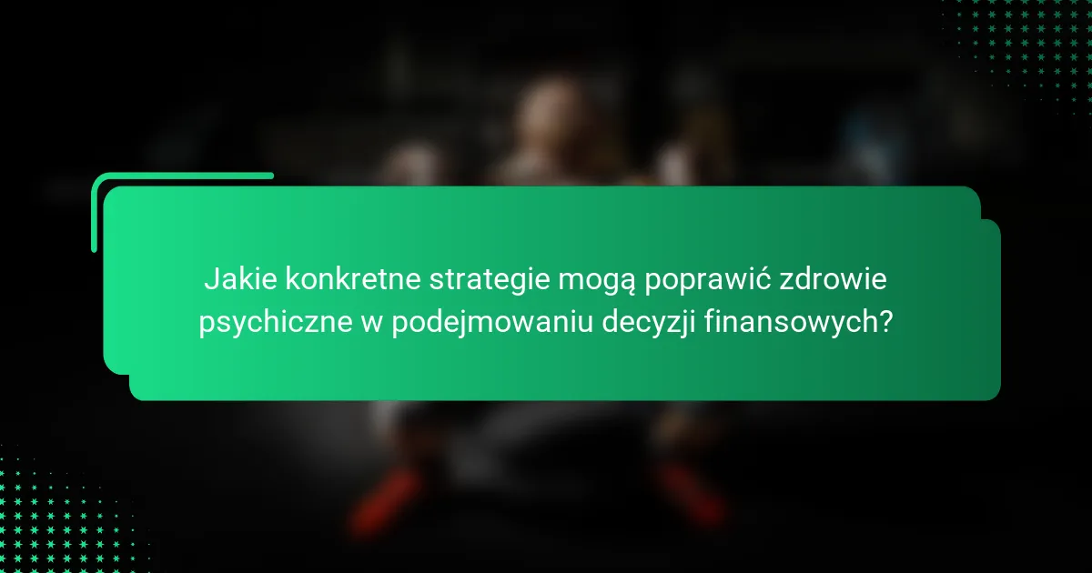 Jakie konkretne strategie mogą poprawić zdrowie psychiczne w podejmowaniu decyzji finansowych?