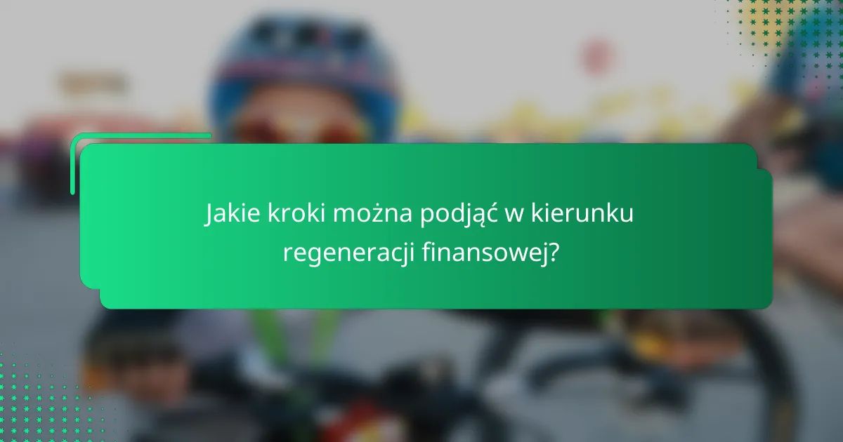 Jakie kroki można podjąć w kierunku regeneracji finansowej?