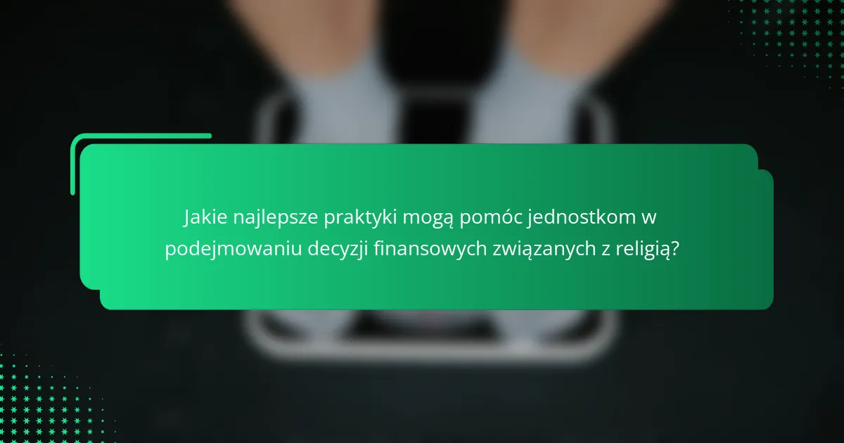 Jakie najlepsze praktyki mogą pomóc jednostkom w podejmowaniu decyzji finansowych związanych z religią?