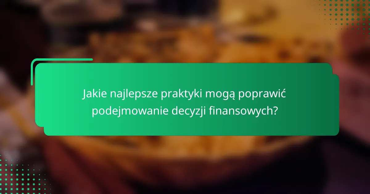Jakie najlepsze praktyki mogą poprawić podejmowanie decyzji finansowych?