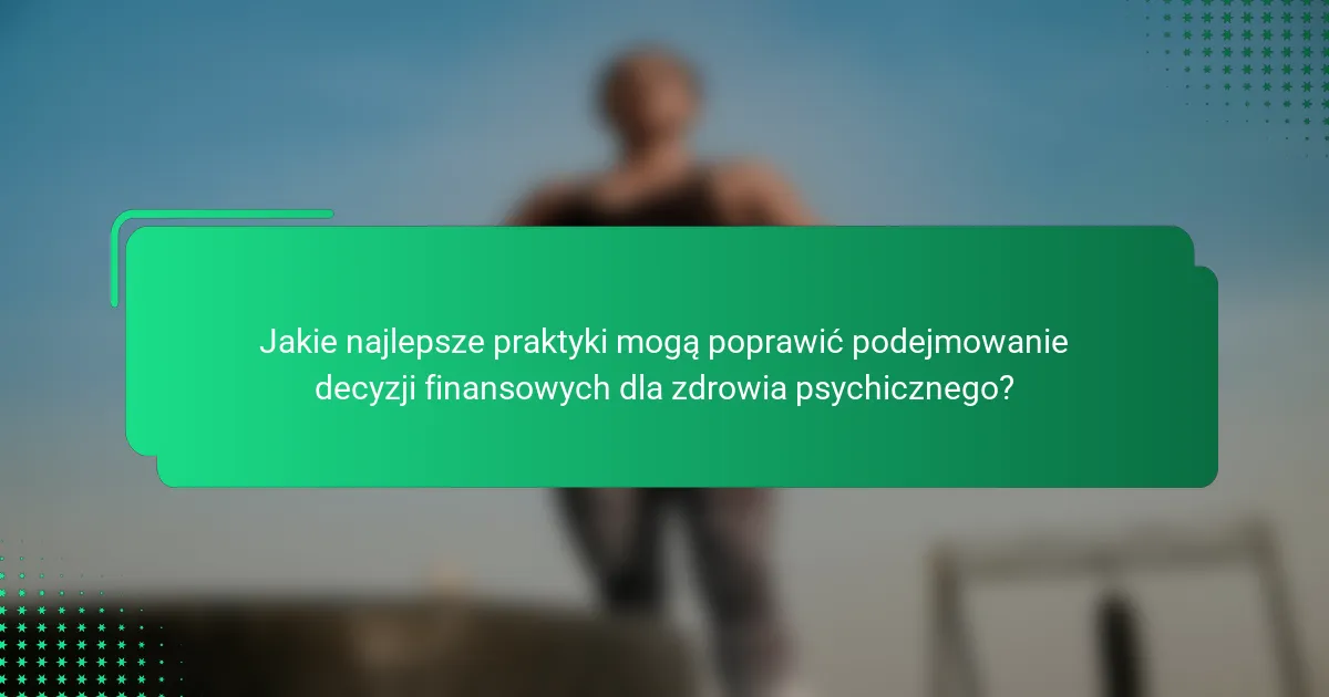 Jakie najlepsze praktyki mogą poprawić podejmowanie decyzji finansowych dla zdrowia psychicznego?
