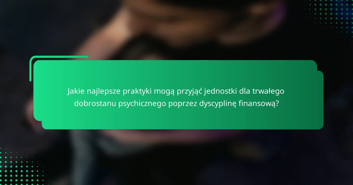 Jakie najlepsze praktyki mogą przyjąć jednostki dla trwałego dobrostanu psychicznego poprzez dyscyplinę finansową?