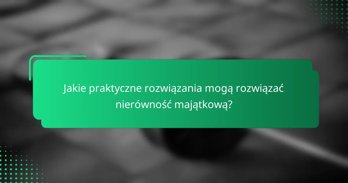 Jakie praktyczne rozwiązania mogą rozwiązać nierówność majątkową?
