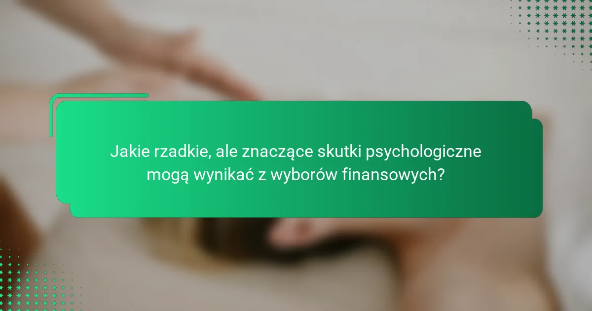 Jakie rzadkie, ale znaczące skutki psychologiczne mogą wynikać z wyborów finansowych?