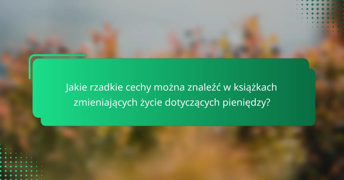 Jakie rzadkie cechy można znaleźć w książkach zmieniających życie dotyczących pieniędzy?