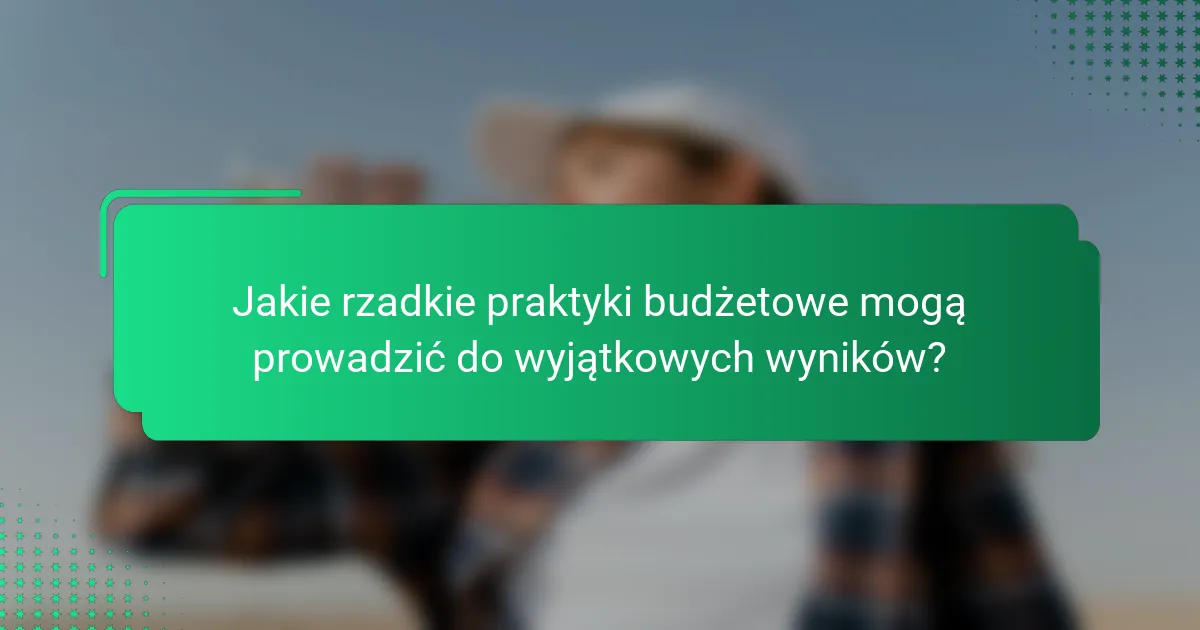 Jakie rzadkie praktyki budżetowe mogą prowadzić do wyjątkowych wyników?