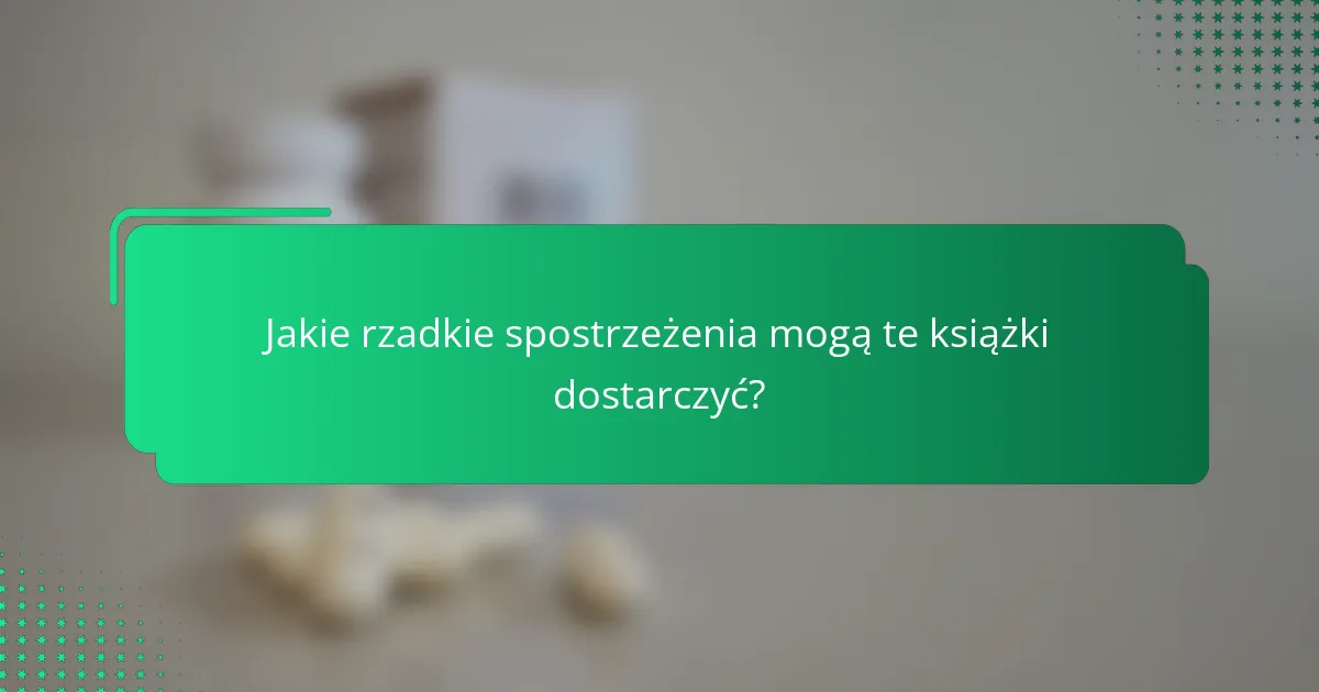 Jakie rzadkie spostrzeżenia mogą te książki dostarczyć?