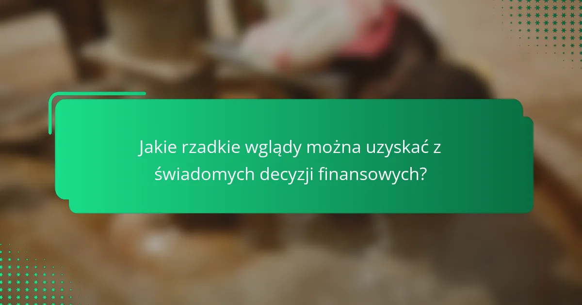 Jakie rzadkie wglądy można uzyskać z świadomych decyzji finansowych?