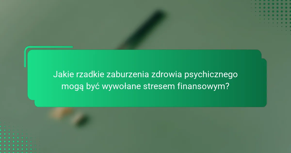 Jakie rzadkie zaburzenia zdrowia psychicznego mogą być wywołane stresem finansowym?