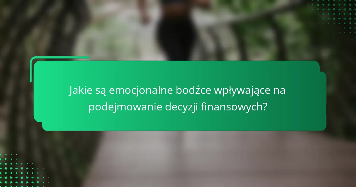 Jakie są emocjonalne bodźce wpływające na podejmowanie decyzji finansowych?