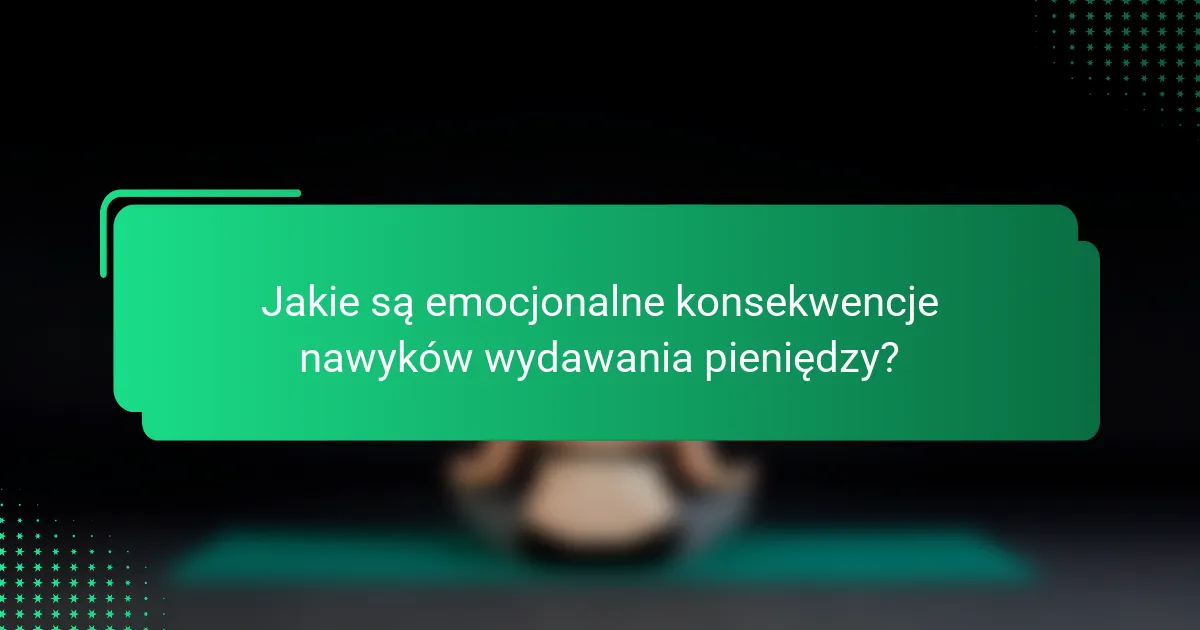 Jakie są emocjonalne konsekwencje nawyków wydawania pieniędzy?