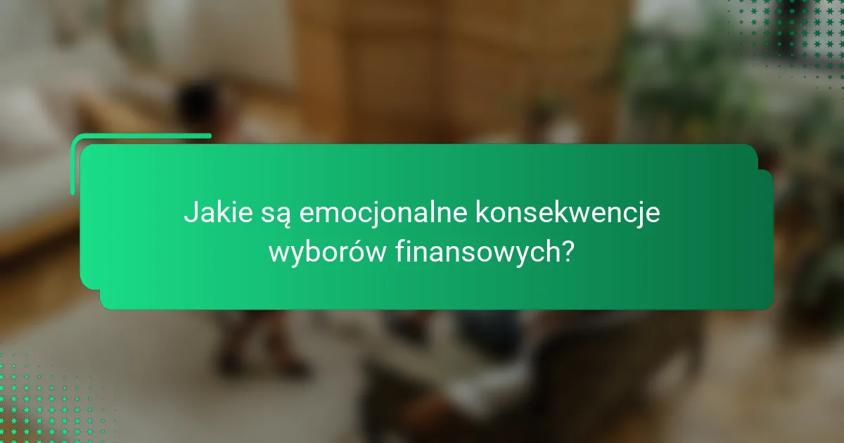 Jakie są emocjonalne konsekwencje wyborów finansowych?
