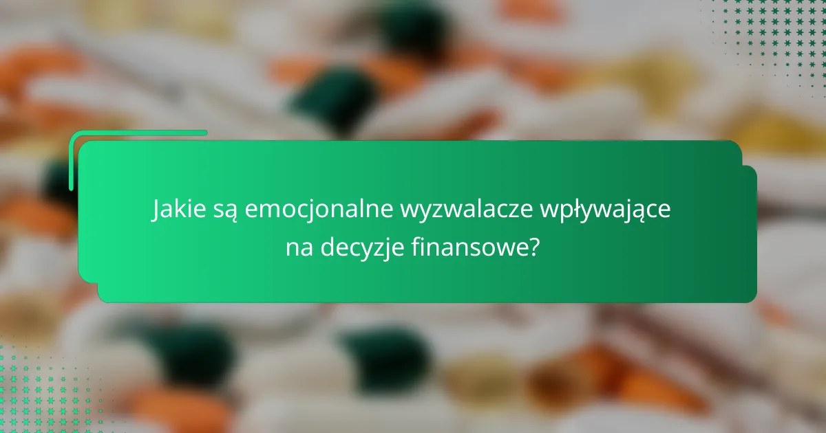 Jakie są emocjonalne wyzwalacze wpływające na decyzje finansowe?