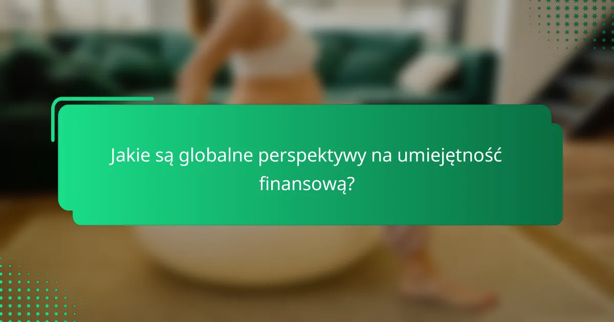 Jakie są globalne perspektywy na umiejętność finansową?