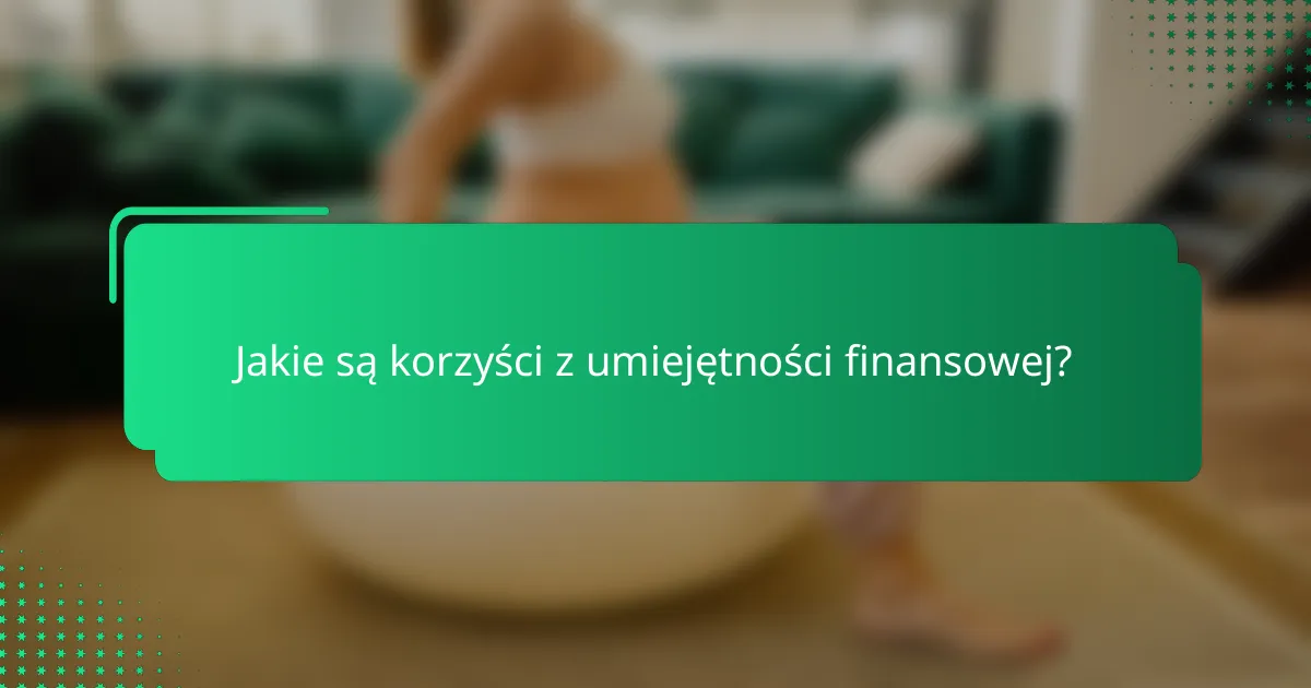 Jakie są korzyści z umiejętności finansowej?
