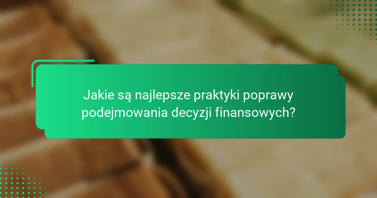 Jakie są najlepsze praktyki poprawy podejmowania decyzji finansowych?