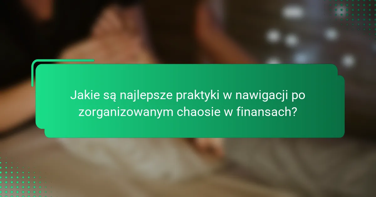 Jakie są najlepsze praktyki w nawigacji po zorganizowanym chaosie w finansach?