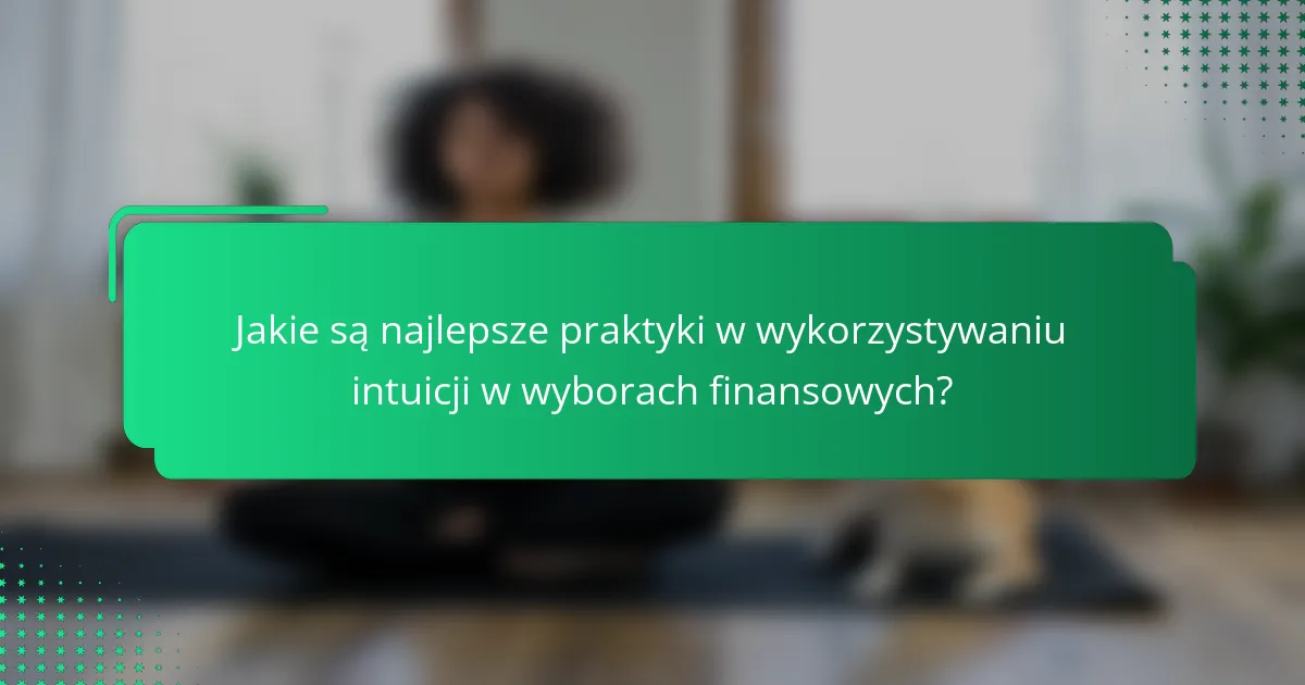 Jakie są najlepsze praktyki w wykorzystywaniu intuicji w wyborach finansowych?