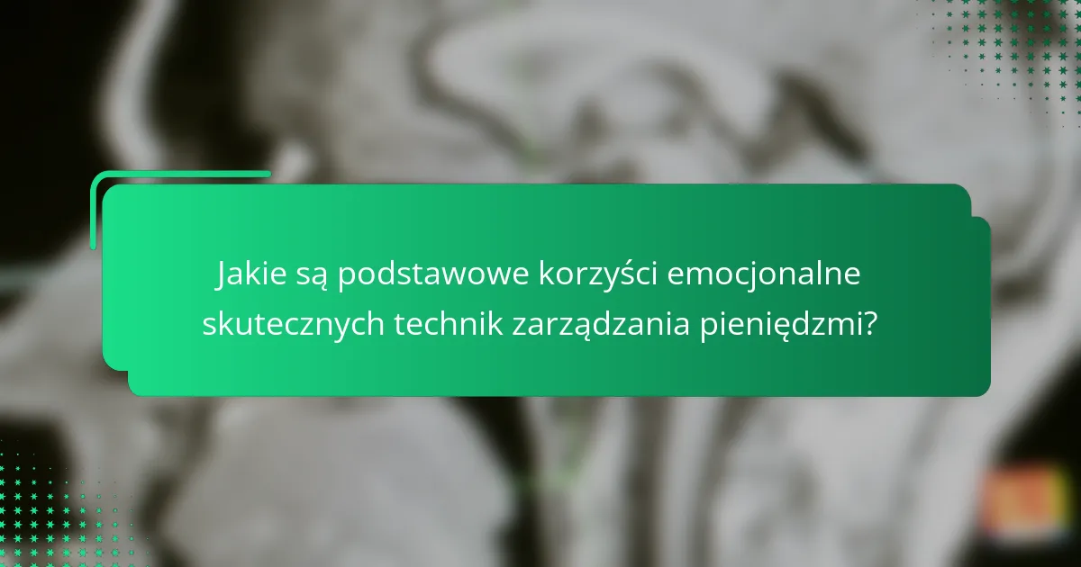 Jakie są podstawowe korzyści emocjonalne skutecznych technik zarządzania pieniędzmi?