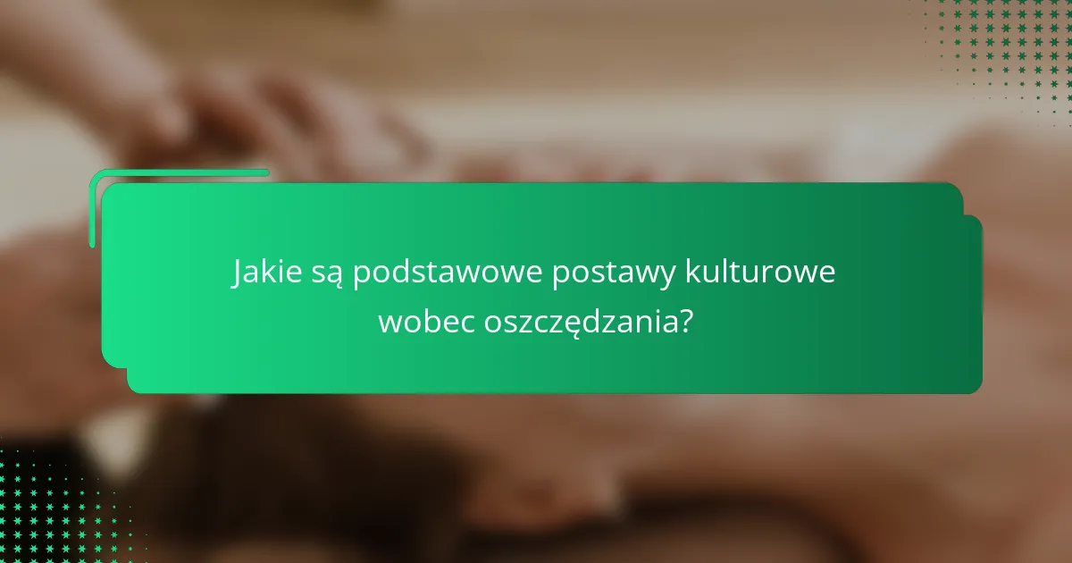 Jakie są podstawowe postawy kulturowe wobec oszczędzania?
