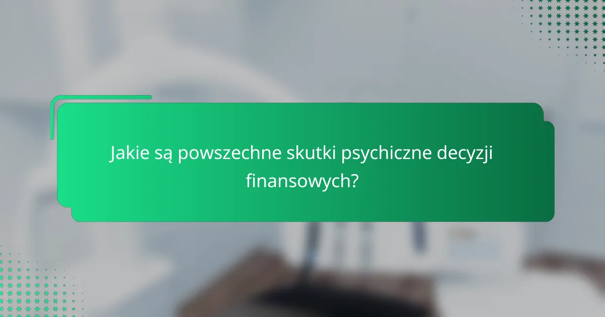 Jakie są powszechne skutki psychiczne decyzji finansowych?