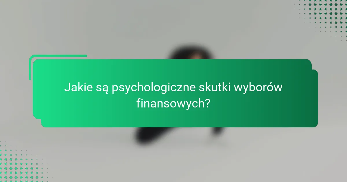 Jakie są psychologiczne skutki wyborów finansowych?