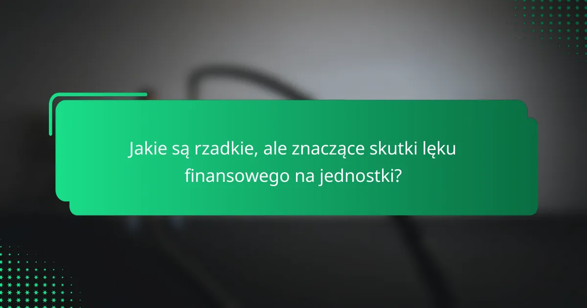 Jakie są rzadkie, ale znaczące skutki lęku finansowego na jednostki?
